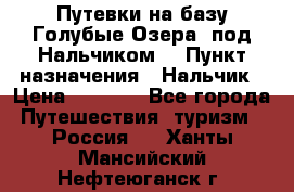 Путевки на базу“Голубые Озера“ под Нальчиком. › Пункт назначения ­ Нальчик › Цена ­ 6 790 - Все города Путешествия, туризм » Россия   . Ханты-Мансийский,Нефтеюганск г.